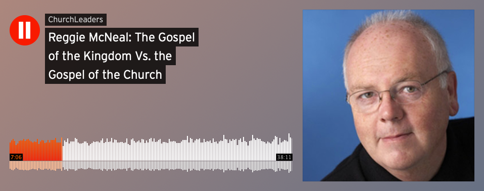 ChurchLeaders Podcast - Featuring Reggie McNeal: "The Gospel of the Kingdom vs. The Gospel of the Church"